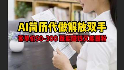 AI简历代做解放双手，客单价50-300不等，既能挣钱又能囤粉-低成本创业项目大全｜短视频带货+AI副业变现｜知行创业网