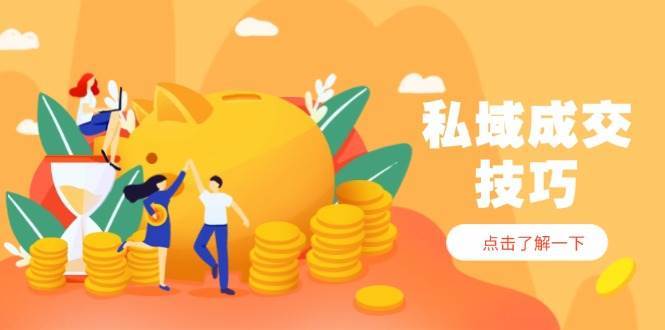 私域成交技巧，帮你从入门到精通，破解四大痛点，快速变现，轻松收钱-低成本创业项目大全｜短视频带货+AI副业变现｜知行创业网