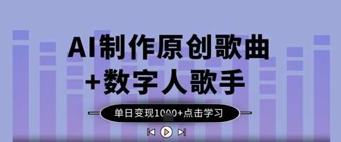 AI制作原创歌曲+数字人歌手，单日变现1k-低成本创业项目大全｜短视频带货+AI副业变现｜知行创业网