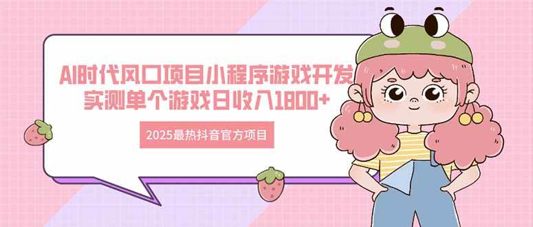 （14512期）2025最热抖音官方项目 Ai时代风口项目小程序游戏开发 实测单个游戏日收…-低成本创业项目大全｜短视频带货+AI副业变现｜知行创业网
