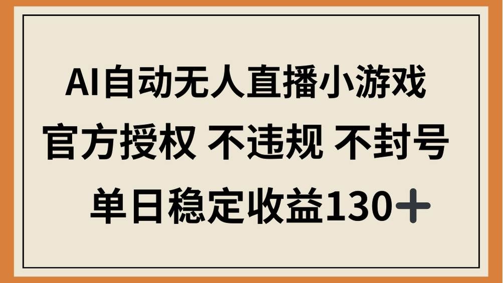 （14438期）AI自动无人直播小游戏，官方授权 不违规 不封号，单日稳定收益130+-低成本创业项目大全｜短视频带货+AI副业变现｜知行创业网