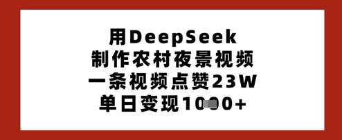 用DeepSeek制作农村夜景视频，一条视频点赞23W，单日变现多张-低成本创业项目大全｜短视频带货+AI副业变现｜知行创业网