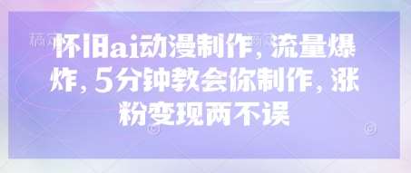 怀旧ai动漫制作，流量爆炸，5分钟教会你制作，涨粉变现两不误-低成本创业项目大全｜短视频带货+AI副业变现｜知行创业网
