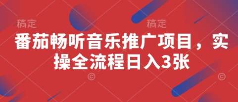 番茄畅听音乐推广项目，实操全流程日入3张-低成本创业项目大全｜短视频带货+AI副业变现｜知行创业网