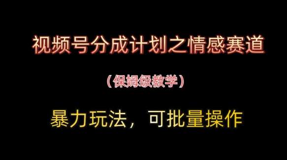 视频号分成计划之情感赛道暴力玩法，可批量操作，保姆级教学-低成本创业项目大全｜短视频带货+AI副业变现｜知行创业网
