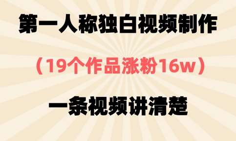 第一人称独白视频制作，19个作品涨粉16w，一条视频讲清楚-低成本创业项目大全｜短视频带货+AI副业变现｜知行创业网