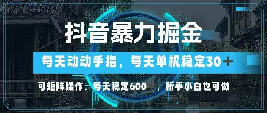 （14541期）抖音暴力掘金，动动手指就可以，单机30+，可矩阵操作，每天稳定600+，…-低成本创业项目大全｜短视频带货+AI副业变现｜知行创业网