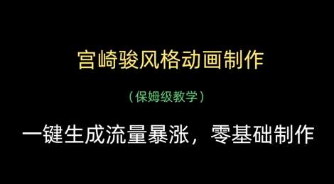 宫崎骏风格动画制作，一键生成流量暴涨，保姆级教学-低成本创业项目大全｜短视频带货+AI副业变现｜知行创业网
