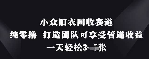 小众旧衣回收赛道，纯零撸 打造团队可享受管道收益，一天轻松3张-低成本创业项目大全｜短视频带货+AI副业变现｜知行创业网
