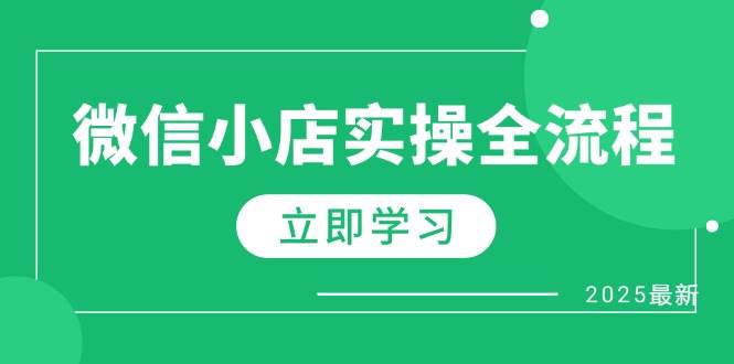 （14529期）微信小店实操全流程，专属达人佣金、1688一件代发、商品预售、选品技巧等-低成本创业项目大全｜短视频带货+AI副业变现｜知行创业网