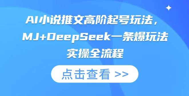 AI小说推文高阶起号玩法，MJ+DeepSeek一条爆玩法实操全流程-低成本创业项目大全｜短视频带货+AI副业变现｜知行创业网