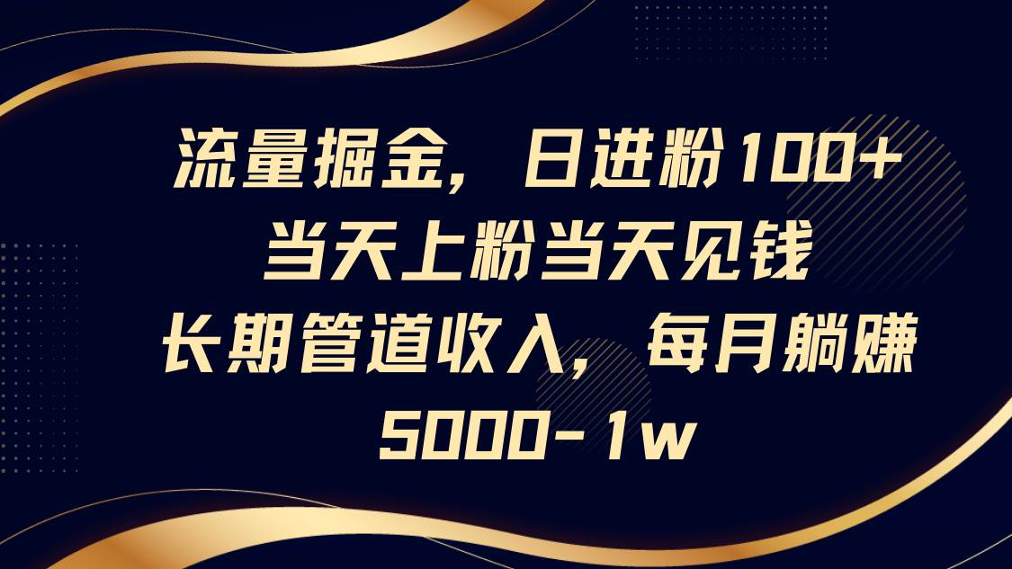 流量掘金，日进粉100+,当天上粉当天见钱，长期管道收入，每月躺赚5000-1w-低成本创业项目大全｜短视频带货+AI副业变现｜知行创业网