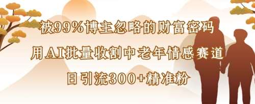 被99%博主忽略的财富密码：用AI批量收割中老年情感赛道，日引流300+精准粉-低成本创业项目大全｜短视频带货+AI副业变现｜知行创业网