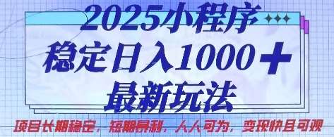 2025小程序稳定日入1k，最新玩法项目长期稳定，短期是利，人人可为，变现快且可观【揭秘】-低成本创业项目大全｜短视频带货+AI副业变现｜知行创业网