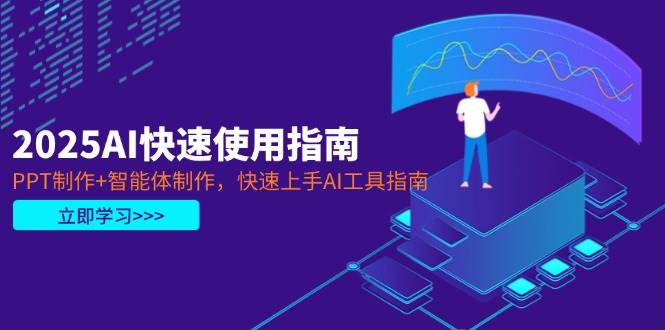 （14380期）2025AI快速使用指南，PPT制作+智能体制作，快速上手AI工具指南-低成本创业项目大全｜短视频带货+AI副业变现｜知行创业网