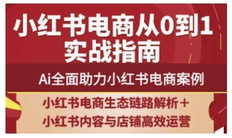 2025小红书电商全链路运营，Ai全面助力小红书电商案例-低成本创业项目大全｜短视频带货+AI副业变现｜知行创业网