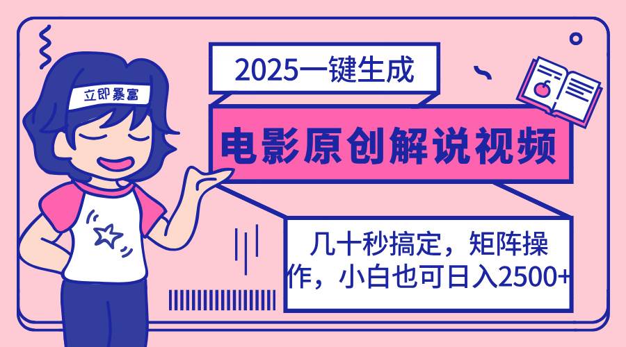 （14154期）2025最新一键生成原创电影解说视频，小白也可无脑矩阵操作，一天几分钟…-低成本创业项目大全｜短视频带货+AI副业变现｜知行创业网