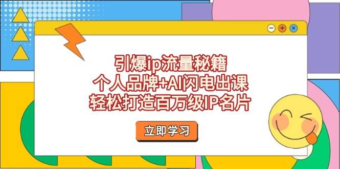 （14383期）引爆ip流量秘籍，个人品牌+AI闪电出课，轻松打造百万级IP名片-低成本创业项目大全｜短视频带货+AI副业变现｜知行创业网