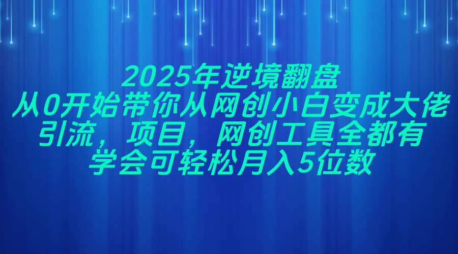 （14473期）2025年逆境翻盘，从0开始带你从网创小白变成大佬，引流，项目，网创工…-低成本创业项目大全｜短视频带货+AI副业变现｜知行创业网