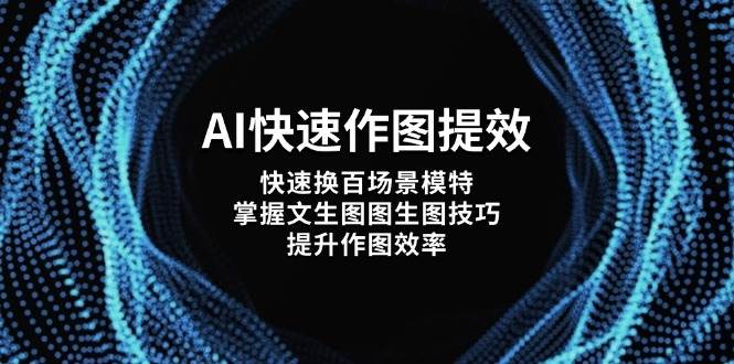 （14430期）AI快速作图提效，快速换百场景模特，掌握文生图图生图技巧，提升作图效率-低成本创业项目大全｜短视频带货+AI副业变现｜知行创业网