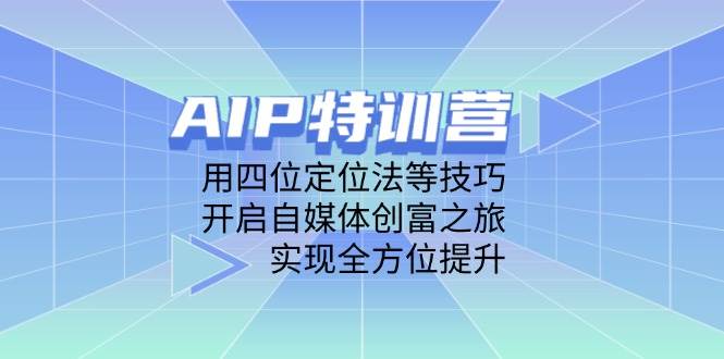 （14530期）AIP特训营，用四位定位法等技巧，开启自媒体创富之旅，实现全方位提升-低成本创业项目大全｜短视频带货+AI副业变现｜知行创业网