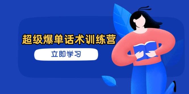 （14348期）超级爆单话术训练营，掌握高效销售技巧，轻松实现订单爆发-低成本创业项目大全｜短视频带货+AI副业变现｜知行创业网