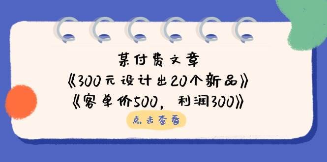 公众号付费文章：《300元设计出20个新品》+《客单价500，利润300》-低成本创业项目大全｜短视频带货+AI副业变现｜知行创业网