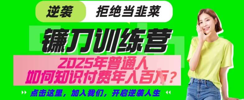 【网创项目终点站-镰刀训练营超级IP合伙人】25年普通人如何通过“知识付费”年入百个-仅此一版【揭秘】-低成本创业项目大全｜短视频带货+AI副业变现｜知行创业网