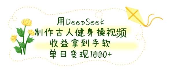 用DeepSeek制作古人健身操视频，收益拿到手软，单日变现数张-低成本创业项目大全｜短视频带货+AI副业变现｜知行创业网