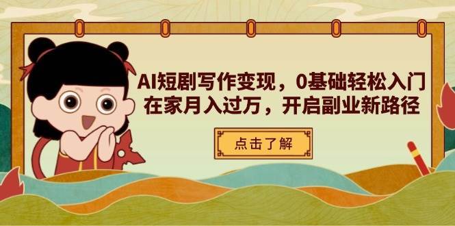AI短剧写作变现，0基础轻松入门，在家月入过万，开启副业新路径-低成本创业项目大全｜短视频带货+AI副业变现｜知行创业网