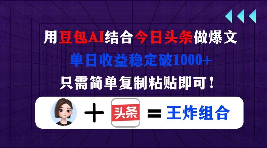 （14334期）用豆包结合今日头条做爆文，单日收益稳定破1000+，只需简单复制粘贴即可！-低成本创业项目大全｜短视频带货+AI副业变现｜知行创业网