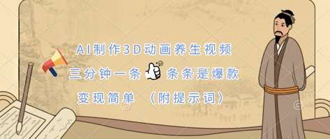 AI制作3D动画养生视频，三分钟一条，条条是爆款，变现简单(附提示词)-低成本创业项目大全｜短视频带货+AI副业变现｜知行创业网