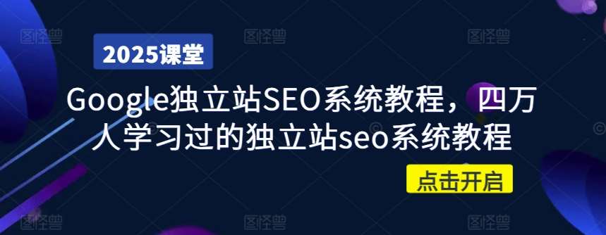 Google独立站SEO系统教程，四万人学习过的独立站seo系统教程-低成本创业项目大全｜短视频带货+AI副业变现｜知行创业网