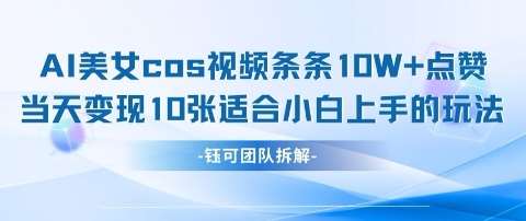 AI剑与美女cos视频，条条10W+点赞，当天变现多张，适合小白上手的好玩法-低成本创业项目大全｜短视频带货+AI副业变现｜知行创业网
