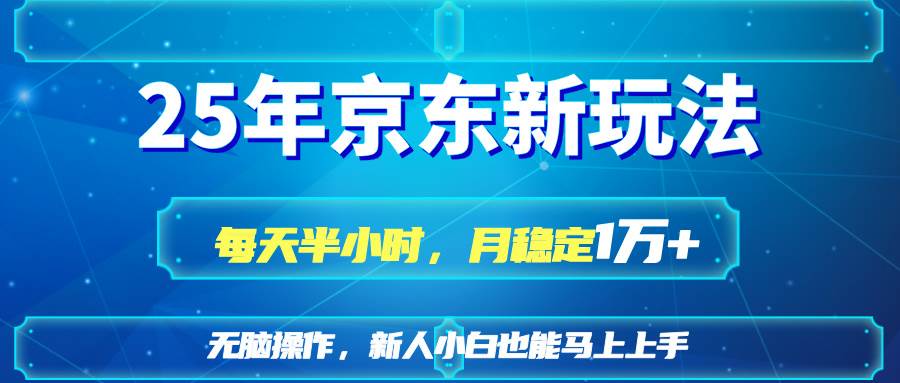 （14309期）25京东新玩法，每天半小时，月稳定1W+-低成本创业项目大全｜短视频带货+AI副业变现｜知行创业网