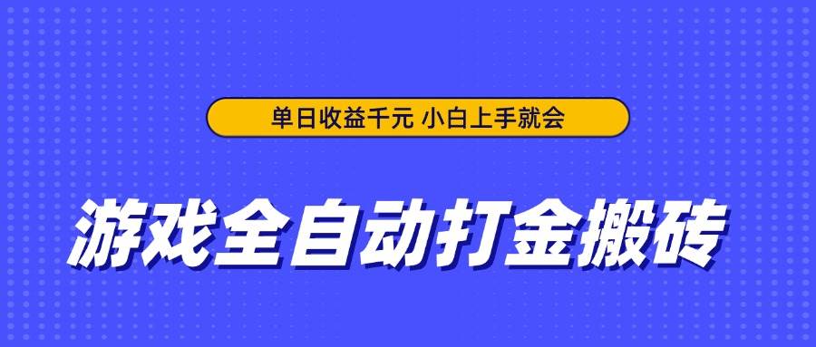 （14374期）游戏全自动打金搬砖，单日收益千元，小白上手就会-低成本创业项目大全｜短视频带货+AI副业变现｜知行创业网