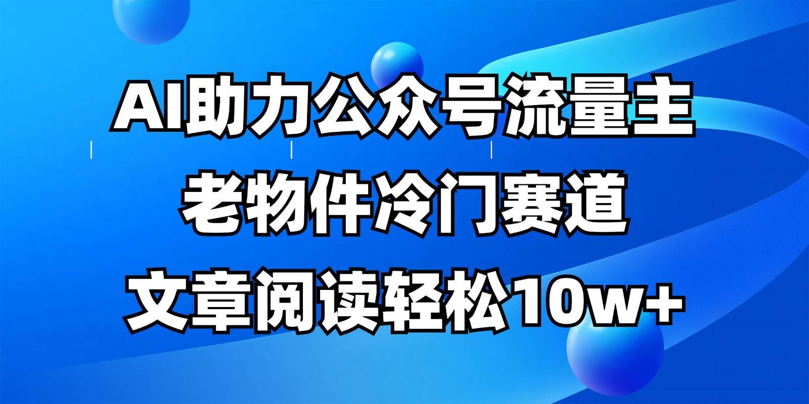 公众号流量主冷门赛道，AI助力，文章阅读轻松10w+，全流程详细教程-低成本创业项目大全｜短视频带货+AI副业变现｜知行创业网