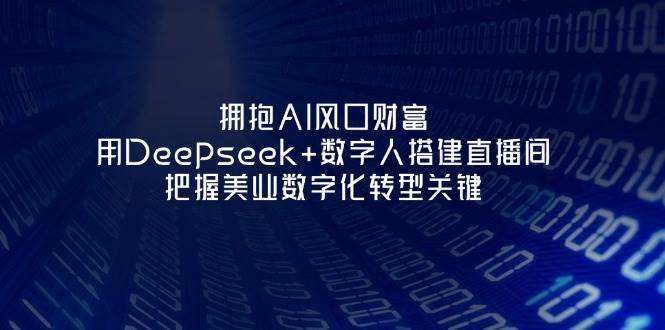 拥抱AI风口财富：用Deepseek+数字人搭建直播间，把握美业数字化转型关键-低成本创业项目大全｜短视频带货+AI副业变现｜知行创业网