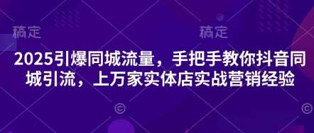 2025引爆同城流量，手把手教你抖音同城引流，上万家实体店实战营销经验-低成本创业项目大全｜短视频带货+AI副业变现｜知行创业网