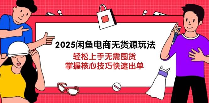 （14389期）2025闲鱼电商无货源玩法：轻松上手无需囤货，掌握核心技巧快速出单-低成本创业项目大全｜短视频带货+AI副业变现｜知行创业网