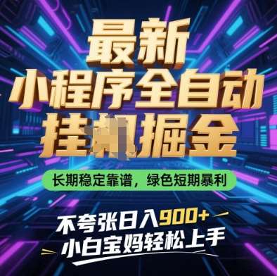 最新小程序全自动挂G掘金，长期稳定靠谱，绿色短期暴利不夸张日入9张，小白宝妈轻松上手【揭秘】-低成本创业项目大全｜短视频带货+AI副业变现｜知行创业网