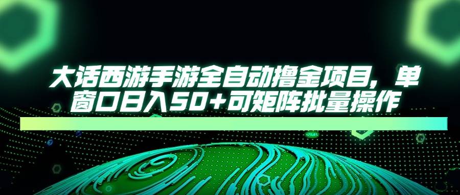 （14498期）大话西游手游全自动撸金项目，单窗口日入50+可矩阵批量操作-低成本创业项目大全｜短视频带货+AI副业变现｜知行创业网
