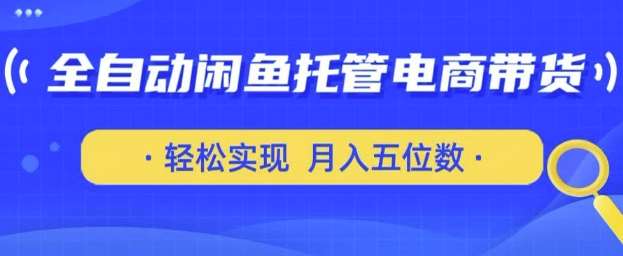 全自动闲鱼托管式电商带货，只需一部安卓手机和一个闲鱼号，轻松实现月入五位数【揭秘】-低成本创业项目大全｜短视频带货+AI副业变现｜知行创业网