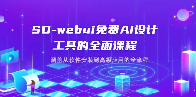 （14324期）SD-webui免费AI设计工具的全面课程，涵盖从软件安装到高级应用的全流程-低成本创业项目大全｜短视频带货+AI副业变现｜知行创业网