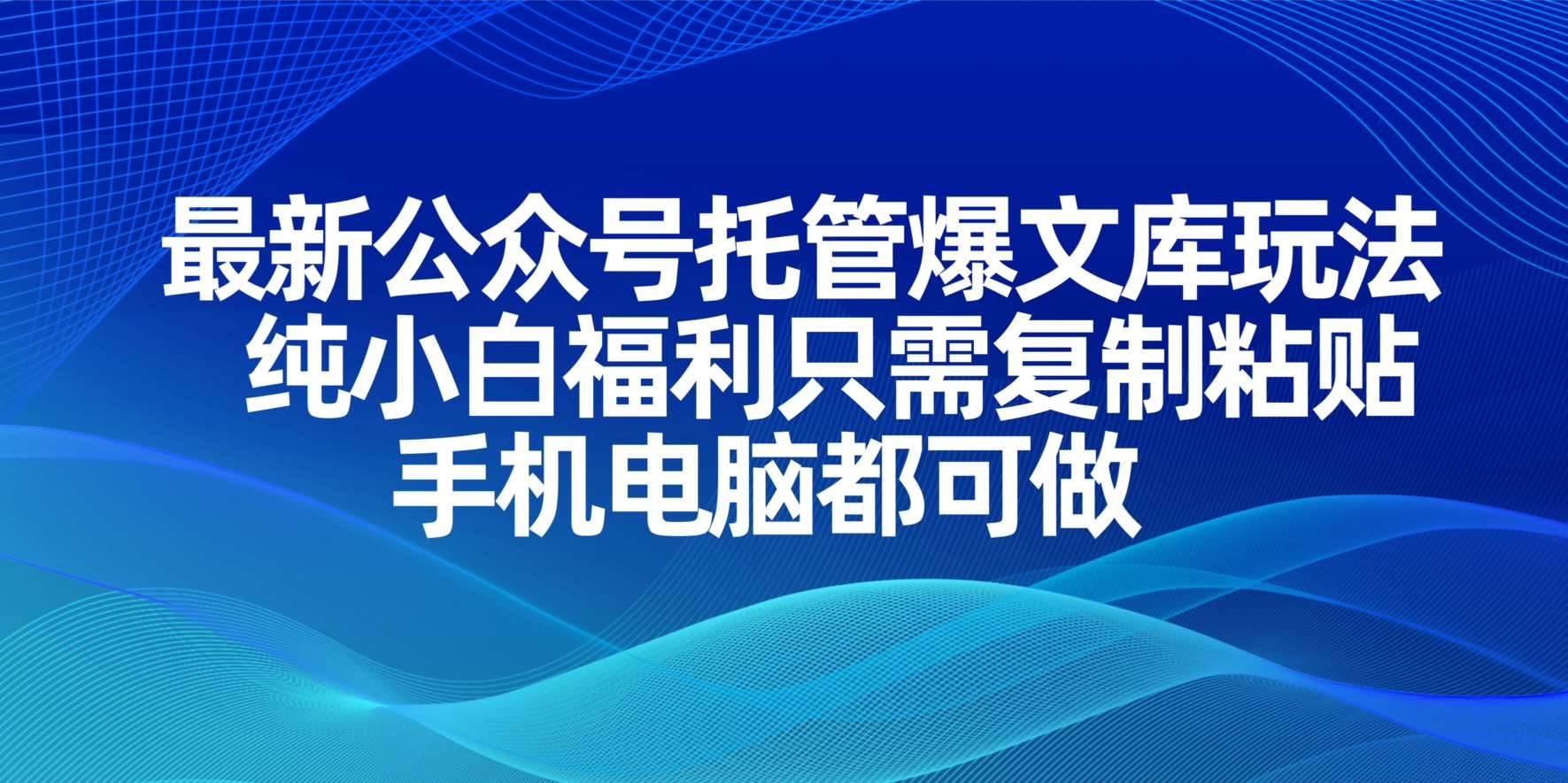 （14235期）最新公众号托管爆文库玩法，纯小白福利只需复制粘贴，手机电脑都可做-低成本创业项目大全｜短视频带货+AI副业变现｜知行创业网