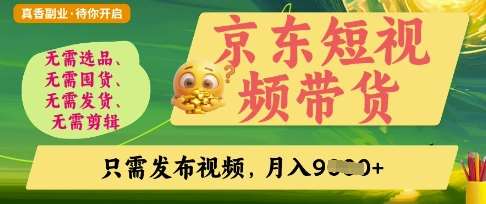 京东短视频带货，开启零门槛躺Z新时代【揭秘】-低成本创业项目大全｜短视频带货+AI副业变现｜知行创业网