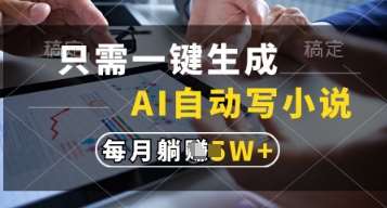 只需一键生成，AI自动写小说，实现躺着也能写作，每月收益过1w【揭秘】-低成本创业项目大全｜短视频带货+AI副业变现｜知行创业网