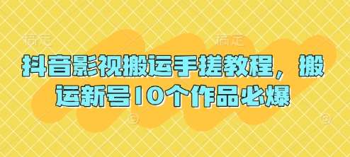 抖音影视搬运手搓教程，搬运新号10个作品必爆-低成本创业项目大全｜短视频带货+AI副业变现｜知行创业网