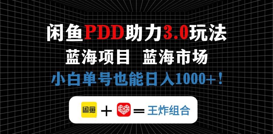 （14516期）闲鱼卖拼多多助力项目，蓝海市场新手也能单号日入1000+-低成本创业项目大全｜短视频带货+AI副业变现｜知行创业网