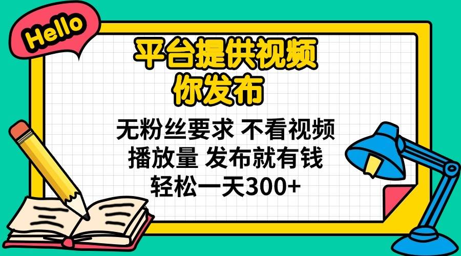 （14171期）平台提供视频 你发布 无粉丝要求 不看视频播放量 发布就有钱 轻松一天300+-低成本创业项目大全｜短视频带货+AI副业变现｜知行创业网
